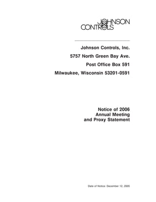 Johnson Controls, Inc.
      5757 North Green Bay Ave.
            Post Office Box 591
Milwaukee, Wisconsin 53201-0591




                  Notice of 2006
                 Annual Meeting
            and Proxy Statement




             Date of Notice: December 12, 2005
 