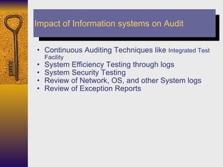 Continuous Auditing Techniques like  Integrated Test Facility System Efficiency Testing through logs System Security Testing Review of Network, OS, and other System logs Review of Exception Reports Impact of Information systems on Audit 