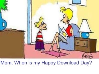 Mom, When is my Happy Download Day? 