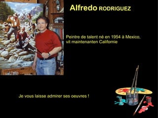 Alfredo  RODRIGUEZ   Peintre de talent né en 1954 à Mexico,  vit maintenanten Californie Je vous laisse admirer ses oeuvres ! 