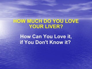 HOW MUCH DO YOU LOVE YOUR LIVER? How Can You Love it, if You Don't Know it?  