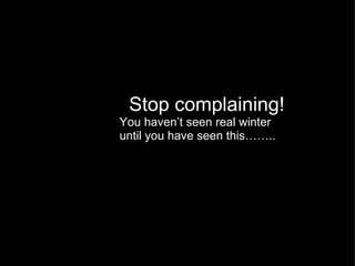 Stop complaining! You haven’t seen real winter until you have seen this…….. 