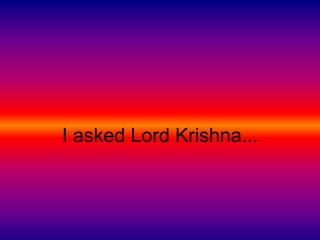 I asked Lord Krishna... 