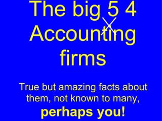 The big 5 4 Accounting firms True but amazing facts about them, not known to many,  perhaps you! 