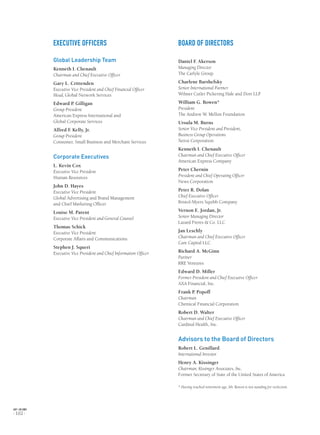 EXECUTIVE OFFICERS
Global Leadership Team
Kenneth I. Chenault
Chairman and Chief Executive Officer
Gary L. Crittenden
Executive Vice President and Chief Financial Officer
Head, Global Network Services
Edward P. Gilligan
Group President
American Express International and
Global Corporate Services
Alfred F. Kelly, Jr.
Group President
Consumer, Small Business and Merchant Services
Corporate Executives
L. Kevin Cox
Executive Vice President
Human Resources
John D. Hayes
Executive Vice President
Global Advertising and Brand Management
and Chief Marketing Officer
Louise M. Parent
Executive Vice President and General Counsel
Thomas Schick
Executive Vice President
Corporate Affairs and Communications
Stephen J. Squeri
Executive Vice President and Chief Information Officer
BOARD OF DIRECTORS
Daniel F. Akerson
Managing Director
The Carlyle Group
Charlene Barshefsky
Senior International Partner
Wilmer Cutler Pickering Hale and Dorr LLP
William G. Bowen*
President
The Andrew W. Mellon Foundation
Ursula M. Burns
Senior Vice President and President,
Business Group Operations
Xerox Corporation
Kenneth I. Chenault
Chairman and Chief Executive Officer
American Express Company
Peter Chernin
President and Chief Operating Officer
News Corporation
Peter R. Dolan
Chief Executive Officer
Bristol-Myers Squibb Company
Vernon E. Jordan, Jr.
Senior Managing Director
Lazard Freres & Co. LLC
Jan Leschly
Chairman and Chief Executive Officer
Care Capital LLC
Richard A. McGinn
Partner
RRE Ventures
Edward D. Miller
Former President and Chief Executive Officer
AXA Financial, Inc.
Frank P. Popoff
Chairman
Chemical Financial Corporation
Robert D. Walter
Chairman and Chief Executive Officer
Cardinal Health, Inc.
Advisors to the Board of Directors
Robert L. Genillard
International Investor
Henry A. Kissinger
Chairman, Kissinger Associates, Inc.
Former Secretary of State of the United States of America
* Having reached retirement age, Mr. Bowen is not standing for reelection.
AXP / AR.2005
[ 102 ]
 