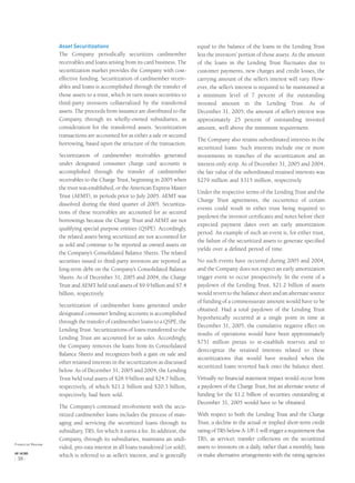 Asset Securitizations
The Company periodically securitizes cardmember
receivables and loans arising from its card business. The
securitization market provides the Company with cost-
effective funding. Securitization of cardmember receiv-
ables and loans is accomplished through the transfer of
those assets to a trust, which in turn issues securities to
third-party investors collateralized by the transferred
assets. The proceeds from issuance are distributed to the
Company, through its wholly-owned subsidiaries, as
consideration for the transferred assets. Securitization
transactions are accounted for as either a sale or secured
borrowing, based upon the structure of the transaction.
Securitization of cardmember receivables generated
under designated consumer charge card accounts is
accomplished through the transfer of cardmember
receivables to the Charge Trust, beginning in 2005 when
the trust was established, or the American Express Master
Trust (AEMT), in periods prior to July 2005. AEMT was
dissolved during the third quarter of 2005. Securitiza-
tions of these receivables are accounted for as secured
borrowings because the Charge Trust and AEMT are not
qualifying special purpose entities (QSPE). Accordingly,
the related assets being securitized are not accounted for
as sold and continue to be reported as owned assets on
the Company’s Consolidated Balance Sheets. The related
securities issued to third-party investors are reported as
long-term debt on the Company’s Consolidated Balance
Sheets. As of December 31, 2005 and 2004, the Charge
Trust and AEMT held total assets of $9.9 billion and $7.4
billion, respectively.
Securitization of cardmember loans generated under
designated consumer lending accounts is accomplished
through the transfer of cardmember loans to a QSPE, the
Lending Trust. Securitizations of loans transferred to the
Lending Trust are accounted for as sales. Accordingly,
the Company removes the loans from its Consolidated
Balance Sheets and recognizes both a gain on sale and
other retained interests in the securitization as discussed
below. As of December 31, 2005 and 2004, the Lending
Trust held total assets of $28.9 billion and $24.7 billion,
respectively, of which $21.2 billion and $20.3 billion,
respectively, had been sold.
The Company’s continued involvement with the secu-
ritized cardmember loans includes the process of man-
aging and servicing the securitized loans through its
subsidiary, TRS, for which it earns a fee. In addition, the
Company, through its subsidiaries, maintains an undi-
vided, pro-rata interest in all loans transferred (or sold),
which is referred to as seller’s interest, and is generally
equal to the balance of the loans in the Lending Trust
less the investors’ portion of those assets. As the amount
of the loans in the Lending Trust ﬂuctuates due to
customer payments, new charges and credit losses, the
carrying amount of the seller’s interest will vary. How-
ever, the seller’s interest is required to be maintained at
a minimum level of 7 percent of the outstanding
invested amount in the Lending Trust. As of
December 31, 2005, the amount of seller’s interest was
approximately 25 percent of outstanding invested
amount, well above the minimum requirement.
The Company also retains subordinated interests in the
securitized loans. Such interests include one or more
investments in tranches of the securitization and an
interest-only strip. As of December 31, 2005 and 2004,
the fair value of the subordinated retained interests was
$279 million and $315 million, respectively.
Under the respective terms of the Lending Trust and the
Charge Trust agreements, the occurrence of certain
events could result in either trust being required to
paydown the investor certiﬁcates and notes before their
expected payment dates over an early amortization
period. An example of such an event is, for either trust,
the failure of the securitized assets to generate speciﬁed
yields over a deﬁned period of time.
No such events have occurred during 2005 and 2004,
and the Company does not expect an early amortization
trigger event to occur prospectively. In the event of a
paydown of the Lending Trust, $21.2 billion of assets
would revert to the balance sheet and an alternate source
of funding of a commensurate amount would have to be
obtained. Had a total paydown of the Lending Trust
hypothetically occurred at a single point in time at
December 31, 2005, the cumulative negative effect on
results of operations would have been approximately
$751 million pretax to re-establish reserves and to
derecognize the retained interests related to these
securitizations that would have resulted when the
securitized loans reverted back onto the balance sheet.
Virtually no ﬁnancial statement impact would occur from
a paydown of the Charge Trust, but an alternate source of
funding for the $1.2 billion of securities outstanding at
December 31, 2005 would have to be obtained.
With respect to both the Lending Trust and the Charge
Trust, a decline in the actual or implied short-term credit
rating of TRS below A-1/P-1 will trigger a requirement that
TRS, as servicer, transfer collections on the securitized
assets to investors on a daily, rather than a monthly, basis
or make alternative arrangements with the rating agencies
Financial Review
AXP / AR.2005
[ 38 ]
 