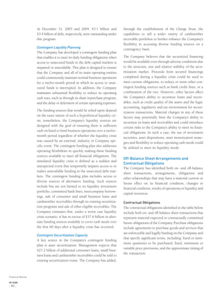 At December 31, 2005 and 2004, $3.1 billion and
$3.4 billion of debt, respectively, were outstanding under
this program.
Contingent Liquidity Planning
The Company has developed a contingent funding plan
that enables it to meet its daily funding obligations when
access to unsecured funds in the debt capital markets is
impaired or unavailable. This plan is designed to ensure
that the Company and all of its main operating entities
could continuously maintain normal business operations
for a twelve-month period in which its access to unse-
cured funds is interrupted. In addition, the Company
maintains substantial ﬂexibility to reduce its operating
cash uses, such as through its share repurchase program,
and the delay or deferment of certain operating expenses.
The funding sources that would be relied upon depend
on the exact nature of such a hypothetical liquidity cri-
sis; nonetheless, the Company’s liquidity sources are
designed with the goal of ensuring there is sufﬁcient
cash on hand to fund business operations over a twelve-
month period regardless of whether the liquidity crisis
was caused by an external, industry or Company spe-
ciﬁc event. The contingent funding plan also addresses
operating ﬂexibilities in quickly making these funding
sources available to meet all ﬁnancial obligations. The
simulated liquidity crisis is deﬁned as a sudden and
unexpected event that temporarily impairs access to or
makes unavailable funding in the unsecured debt mar-
kets. The contingent funding plan includes access to
diverse sources of alternative funding. Such sources
include but are not limited to its liquidity investment
portfolio, committed bank lines, intercompany borrow-
ings, sale of consumer and small business loans and
cardmember receivables through its existing securitiza-
tion programs and sale of other eligible receivables. The
Company estimates that, under a worst case liquidity
crisis scenario, it has in excess of $37.6 billion in alter-
nate funding sources available to cover cash needs over
the ﬁrst 60 days after a liquidity crisis has occurred.
Contingent Securitization Capacity
A key source in the Company’s contingent funding
plan is asset securitization. Management expects that
$27.2 billion of additional consumer loans, small busi-
ness loans and cardmember receivables could be sold to
existing securitization trusts. The Company has added,
through the establishment of the Charge Trust, the
capabilities to sell a wider variety of cardmember
receivable portfolios to further enhance the Company’s
ﬂexibility in accessing diverse funding sources on a
contingency basis.
The Company believes that the securitized ﬁnancing
would be available even through adverse conditions due
to the structure, size and relative stability of the secu-
ritization market. Proceeds from secured ﬁnancings
completed during a liquidity crisis could be used to
meet current obligations, to reduce or retire other con-
tingent funding sources such as bank credit lines, or a
combination of the two. However, other factors affect
the Company’s ability to securitize loans and receiv-
ables, such as credit quality of the assets and the legal,
accounting, regulatory and tax environment for securi-
tization transactions. Material changes in any of these
factors may potentially limit the Company’s ability to
securitize its loans and receivables and could introduce
certain risks to the Company’s ability to meet its ﬁnan-
cial obligations. In such a case, the use of investment
securities, asset dispositions, asset monetization strate-
gies and ﬂexibility to reduce operating cash needs could
be utilized to meet its liquidity needs.
Off-Balance Sheet Arrangements and
Contractual Obligations
The Company has identiﬁed both on- and off-balance
sheet transactions, arrangements, obligations and
other relationships that may have a material current or
future effect on its ﬁnancial condition, changes in
ﬁnancial condition, results of operations or liquidity and
capital resources.
Contractual Obligations
The contractual obligations identiﬁed in the table below
include both on- and off-balance sheet transactions that
represent material expected or contractually committed
future obligations of the Company. Purchase obligations
include agreements to purchase goods and services that
are enforceable and legally binding on the Company and
that specify signiﬁcant terms, including: ﬁxed or mini-
mum quantities to be purchased; ﬁxed, minimum or
variable price provisions; and the approximate timing of
the transaction.
Financial Review
AXP / AR.2005
[ 40 ]
 