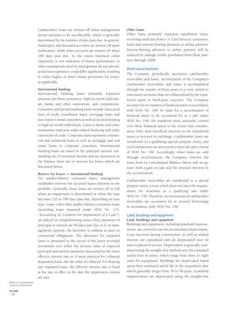 Cardmember loans are written-off when management
deems amounts to be uncollectible, which is generally
determined by the number of days past due. In general,
bankruptcy and deceased accounts are written-off upon
notiﬁcation, while other accounts are written-off when
180 days past due. To the extent historical credit
experience is not indicative of future performance or
other assumptions used by management do not prevail,
actual loss experience could differ signiﬁcantly, resulting
in either higher or lower future provisions for losses,
as applicable.
International banking
International banking loans primarily represent
amounts due from consumers, high net worth individu-
als, banks and other institutions, and corporations.
Consumer and private banking loans include unsecured
lines of credit, installment loans, mortgage loans and
auto loans to retail customers as well as secured lending
to high net worth individuals. Loans to banks and other
institutions represent trade-related ﬁnancing and other
extensions of credit. Corporate loans represent commer-
cial and industrial loans as well as mortgage and real
estate loans to corporate customers. International
banking loans are stated at the principal amount out-
standing net of unearned income and are presented on
the balance sheet net of reserves for losses which are
discussed below.
Reserve for losses — international banking
For smaller-balance consumer loans, management
establishes reserves for incurred losses inherent in the
portfolio. Generally, these loans are written-off in full
when an impairment is determined or when the loan
becomes 120 or 180 days past due, depending on loan
type. Loans, other than smaller-balance consumer loans
(including loans impaired under SFAS No. 114,
“Accounting by Creditors for Impairment of a Loan”),
are placed on nonperforming status when payments of
principal or interest are 90 days past due or if, in man-
agement’s opinion, the borrower is unlikely to meet its
contractual obligations. The allowance for impaired
loans is measured as the excess of the loan’s recorded
investment over either the present value of expected
principal and interest payments discounted at the loan’s
effective interest rate or, if more practical for collateral
dependent loans, the fair value of collateral. For ﬂoating
rate impaired loans, the effective interest rate is ﬁxed
at the rate in effect at the date the impairment criteria
are met.
Other loans
Other loans primarily represent installment loans,
revolving credit due from U.S. Card Services’ customers,
loans and interest-bearing advances to airline partners.
Interest-bearing advances to airline partners will be
reduced by mileage credits purchased from these part-
ners through 2008.
Asset securitizations
The Company periodically securitizes cardmember
receivables and loans. Securitization of the Company’s
cardmember receivables and loans is accomplished
through the transfer of those assets to a trust, which in
turn issues securities that are collateralized by the trans-
ferred assets to third-party investors. The Company
accounts for its transfers of ﬁnancial assets in accordance
with SFAS No. 140. In order for a securitization of
ﬁnancial assets to be accounted for as a sale under
SFAS No. 140, the transferor must surrender control
over those ﬁnancial assets to the extent that consider-
ation other than beneﬁcial interests in the transferred
assets is received in exchange. Cardmember loans are
transferred to a qualifying special purpose entity, and
such transactions are structured to meet the sales criteria
of SFAS No. 140. Accordingly, when loans are sold
through securitizations, the Company removes the
loans from its Consolidated Balance Sheets and recog-
nizes both a gain on sale and the retained interests in
the securitization.
Cardmember receivables are transferred to a special
purpose entity, a trust which does not meet the require-
ments for treatment as a qualifying sale under
SFAS No. 140. Therefore, securitizations of cardmember
receivables are accounted for as secured borrowings
in accordance with SFAS No. 140.
Land, buildings and equipment
Land, buildings and equipment
Buildings and equipment, including leasehold improve-
ments, are carried at cost less accumulated depreciation.
Costs incurred during construction, as well as related
interest, are capitalized and are depreciated once an
asset is placed in service. Depreciation is generally com-
puted using the straight-line method over the estimated
useful lives of assets, which range from three to eight
years for equipment. Buildings are depreciated based
upon their estimated useful life at the acquisition date
which generally ranges from 39 to 50 years. Leasehold
improvements are depreciated using the straight-line
Notes to Consolidated
Financial Statements
AXP / AR.2005
[ 70 ]
 