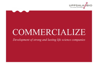 COMMERCIALIZE Development of strong and lasting life science companies 