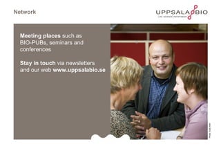 Network Meeting places  such as  BIO-PUBs, seminars and conferences Stay in touch  via newsletters  and our web  www.uppsalabio.se Photo: Ewa Ahlin 