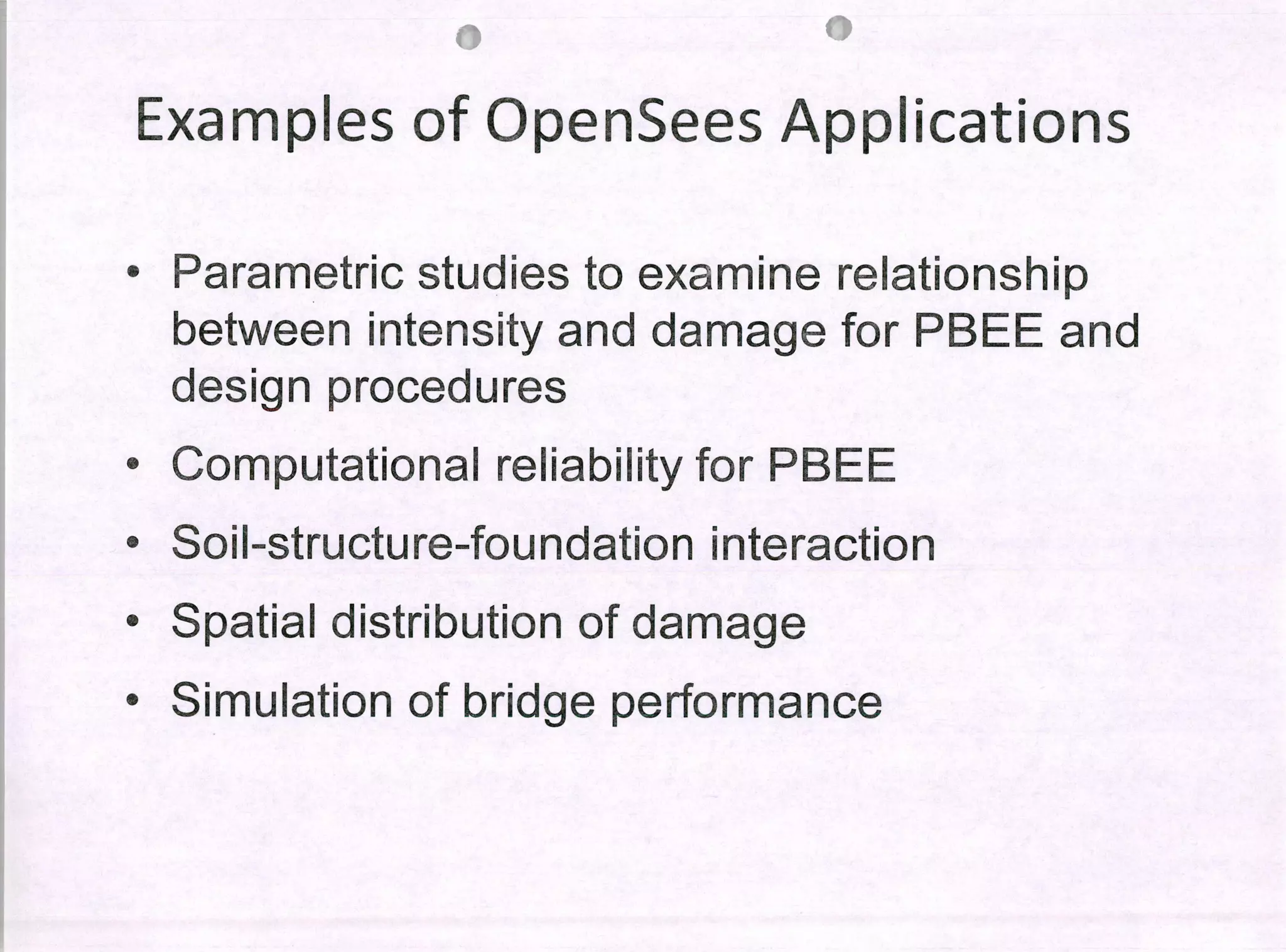 wi
lil
Examples of OpenSees Applications
• Parametric studies to examine relationship
between intensity and damage for PBEE and
design procedures
• Computational reliability for PBEE
• Soil-structure-foundation interaction
• Spatial distribution of damage
• Simulation of bridge performance
 