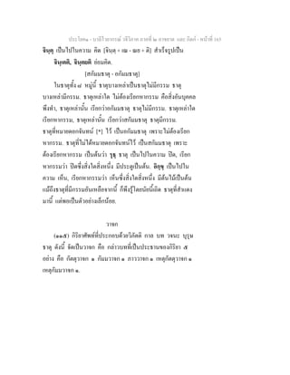 ประโยค๑ - บาลีไวยากรณ วจีวิภาค ภาคที่ ๒ อาขยาต และ กิตก - หนาที่ 165
จินฺตฺ เปนไปในความ คิด [จินฺตฺ + เณ - ณย + ติ] สําเร็จรูปเปน
จินฺเตติ, จินฺตยติ ยอมคิด.
[สกัมมธาตุ - อกัมมธาตุ]
ในธาตุทั้ง ๘ หมูนี้ ธาตุบางเหลาเปนธาตุไมมีกรรม ธาตุ
บางเหลามีกรรม. ธาตุเหลาใด ไมตองเรียกหากรรม คือสิ่งอันบุคคล
พึงทํา, ธาตุเหลานั้น เรียกวาอกัมมธาตุ ธาตุไมมีกรรม. ธาตุเหลาใด
เรียกหากรรม, ธาตุเหลานั้น เรียกวาสกัมมธาตุ ธาตุมีกรรม.
ธาตุที่หมายดอกจันทน [*] ไว เปนอกัมมธาตุ เพราะไมตองเรียก
หากรรม. ธาตุที่ไมไดหมายดอกจันทนไว เปนสกัมมธาตุ เพราะ
ตองเรียกหากรรม เปนตนวา รุธฺ ธาตุ เปนไปในความ ปด, เรียก
หากรรมวา ปดซึ่งสิ่งใดสิ่งหนึ่ง มีประตูเปนตน. อิกฺขฺ เปนไปใน
ความ เห็น, เรียกหากรรมวา เห็นซึ่งสิ่งใดสิ่งหนึ่ง มีตนไมเปนตน
แมถึงธาตุที่มีกรรมอันเหลือจากนี้ ก็พึงรูโดยนัยนี้เถิด ธาตุที่สําแดง
มานี้ แตพอเปนตัวอยางเล็กนอย.
วาจก
(๑๑๕) กิริยาศัพทที่ประกอบดวยวิภัตติ กาล บท วจนะ บุรุษ
ธาตุ ดังนี้ จัดเปนวาจก คือ กลาวบทที่เปนประธานของกิริยา ๕
อยาง คือ กัตตุวาจก ๑ กัมมวาจก ๑ ภาววาจก ๑ เหตุกัตตุวาจก ๑
เหตุกัมมวาจก ๑.
 