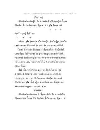 ประโยค๑ - บาลีไวยากรณ วจีวิภาค ภาคที่ ๒ อาขยาต และ กิตก - หนาที่ 166
[กัตตุวาจก]
กิริยาศัพทใดกลาวผูทํา คือ แสดงวา เปนกิริยาของผูทํานั้นเอง.
กิริยาศัพทนั้น ชื่อกัตตุวาจก: มีอุทาหรณวา สูโท โอทน ปจติ
๑ ๒ ๓
พอครัว หุงอยู ซึ่งขาวสุก.
๑ ๓ ๒
อธิบาย : สูโท [พอครัว] เปนกัตตาผูทํา คือเปนผูหุง และเปน
บทประธานของกิริยาศัพท คือ ปจติ ทานประกอบปฐมาวิภัตติ.
โอทน ซึ่งขาวสุก เปนกรรม สิ่งที่บุคคลพึงทํา คือเปนสิ่งที่
บุคคลพึงหุง ในกิริยาศัพท คือ ปจติ ทานประกอบทุติยาวิภัตติ.
กรรมศัพท ไมเปนสําคัญในวาจก เพราะวาถากิริยาศัพทเปนธาตุมี
กรรมเหมือน ปจติ, กรรมศัพทนั้นก็มี, ถากิริยาศัพทเปนธาตุไมมี
กรรม, ก็ไมมี.
ปจติ เปนกิริยาอาขยาต, ปจฺ ธาตุ เปนไปในความ หุง
อ ปจจัย, ติ วัตตมานาวิภัตติ. บอกปจจุบันกาล, ปรัสสบท,
ประถมบุรุษ, เอกวจนะ เปนกัตตุวาจก กลาวผูทํา คือ บอกวา
เปนกิริยาของ สูโท ซึ่งเปนผูหุง ดวยเครื่องหมาย คือบุรุษ และ
วจนะเสมอดวยบุรุษและวจนะของ สูโท.
[กัมมวาจก]
กิริยาศัพทใดกลาวกรรม สิ่งที่บุคคลพึงทํา คือ แสดงวาเปน
กิริยาของกรรมนั้นเอง. กิริยาศัพทนั้น ชื่อกัมมวาจก : มีอุทาหรณ
 