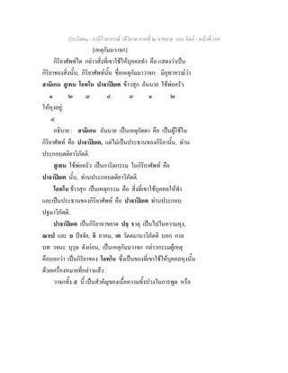 ประโยค๑ - บาลีไวยากรณ วจีวิภาค ภาคที่ ๒ อาขยาต และ กิตก - หนาที่ 169
[เหตุกัมมวาจก]
กิริยาศัพทใด กลาวสิ่งที่เขาใชใหบุคคลทํา คือ แสดงวาเปน
กิริยาของสิ่งนั้น, กิริยาศัพทนั้น ชื่อเหตุกัมมาวาจก: มีอุทาหรณวา
สามิเกน สูเทน โอทโน ปาจาปยเต ขาวสุก อันนาย ใชพอครัว
๑ ๒ ๓ ๔ ๓ ๑ ๒
ใหหุงอยู.
๔
อธิบาย : สามิเกน อันนาย เปนเหตุกัตตา คือ เปนผูใชใน
กิริยาศัพท คือ ปาจาปยเต, แตไมเปนประธานของกิริยานั้น, ทาน
ประกอบตติยาวิภัตติ.
สูเทน ใชพอครัว เปนการิตกรรม ในกิริยาศัพท คือ
ปาจาปยเต นั้น, ทานประกอบตติยาวิภัตติ.
โอทโน ขาวสุก เปนเหตุกรรม คือ สิ่งที่เขาใชบุคคลใหทํา
และเปนประธานของกิริยาศัพท คือ ปาจาปยเต ทานประกอบ
ปฐมาวิภัตติ.
ปาจาปยเต เปนกิริยาอาขยาต ปจฺ ธาตุ เปนไปในความหุง,
ณาเป และ ย ปจจัย, อิ อาคม, เต วัตตมานาวิภัตติ บอก กาล
บท วจนะ บุรุษ ดังกอน, เปนเหตุกัมมวาจก กลาวกรรมผูเหตุ
คือบอกวา เปนกิริยาของ โอทโน ซึ่งเปนของที่เขาใชใหบุคคลหุงนั้น
ดวยเครื่องหมายที่กลาวแลว.
วาจกทั้ง ๕ นี้ เปนสําคัญของเนื้อความทั้งปวงในการพูด หรือ
 