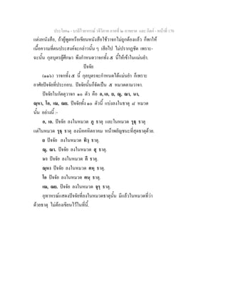 ประโยค๑ - บาลีไวยากรณ วจีวิภาค ภาคที่ ๒ อาขยาต และ กิตก - หนาที่ 170
แตงหนังสือ, ถาผูพูดหรือเขียนหนังสือใชวาจกไมถูกตองแลว ก็พาให
เนื้อความที่ตนประสงคจะกลาวนั้น ๆ เสียไป ไมปรากฏชัด เพราะ-
ฉะนั้น กุลบุตรผูศึกษา พึงกําหนดวาจกทั้ง ๕ นี้ใหเขาในแมนยํา.
ปจจัย
(๑๑๖) วาจกทั้ง ๕ นี้ กุลบุตรจะกําหนดไดแมนยํา ก็เพราะ
อาศัยปจจัยที่ประกอบ. ปจจัยนั้นก็จัดเปน ๕ หมวดตามวาจา.
ปจจัยในกัตตุวาจก ๑๐ ตัว คือ อ, เอ, ย, ณุ, ณา, นา,
ณฺหา, โอ, เณ, ณย. ปจจัยทั้ง ๑๐ ตัวนี้ แบงลงในธาตุ ๘ หมวด
นั้น อยางนี้ :-
อ, เอ. ปจจัย ลงในหมวด ภู ธาตุ และในหมวด รุธฺ ธาตุ
แตในหมวด รุธฺ ธาตุ ลงนิคคหิตอาคม หนาพยัญชนะที่สุดธาตุดวย.
ย ปจจัย ลงในหมวด ทิวฺ ธาตุ.
ณุ, ณา. ปจจัย ลงในหมวด สุ ธาตุ.
นา ปจจัย ลงในหมวด กี ธาตุ.
ณฺหา ปจจัย ลงในหมวด คหฺ ธาตุ.
โอ ปจจัย ลงในหมวด ตนฺ ธาตุ.
เณ, ณย. ปจจัย ลงในหมวด จุรฺ ธาตุ.
อุทาหรณแสดงปจจัยที่ลงในหมวดธาตุนั้น มีแลวในหมวดที่วา
ดวยธาตุ ไมตองเขียนไวในที่นี้.
 