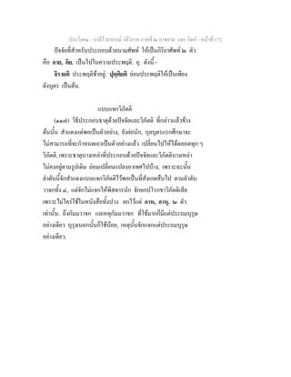 ประโยค๑ - บาลีไวยากรณ วจีวิภาค ภาคที่ ๒ อาขยาต และ กิตก - หนาที่ 172
ปจจัยที่สําหรับประกอบดวยนามศัพท ใหเปนกิริยาศัพท ๒ ตัว
คือ อาย, อิย. เปนไปในความประพฤติ. อุ. ดังนี้:-
จิรายติ ประพฤติชาอยู. ปุตฺติยติ ยอมประพฤติใหเปนเพียง
ดังบุตร เปนตน.
แบบแจกวิภัตติ
(๑๑๗) วิธีประกอบธาตุดวยปจจัยและวิภัตติ ที่กลาวแลวขาง
ตนนั้น สําแดงแตพอเปนตัวอยาง, ยังยอนัก, กุลบุตรแรกศึกษาจะ
ไมสามารถที่จะกําหนดเอาเปนตัวอยางแลว เปลี่ยนไปใหไดตลอดทุก ๆ
วิภัตติ, เพราะธาตุบางเหลาที่ประกอบดวยปจจัยและวิภัตติบางเหลา
ไมคงอยูตามรูปเดิม ยอมเปลี่ยนแปลงอาเทศไปบาง, เพราะฉะนั้น
ลําดับนี้จักสําแดงแบบแจกวิภัตติไวพอเปนที่สังเกตสืบไป ตามลําดับ
วาจกทั้ง ๔, แตจักไมแจกใหพิสดารนัก จักยกปโรกขาวิภัตติเสีย
เพราะไมใครใชในหนังสือทั้งปวง ยกไวแต อาห, อาหุ. ๒ ตัว
เทานั้น. ถึงกัมมวาจก แลเหตุกัมมวาจก ที่ใชมากก็มีแตประถมบุรุษ
อยางเดียว บุรุษนอกนั้นก็ใชนอย, เหตุนั้นจักแจกแตประถมบุรุษ
อยางเดียว.
 