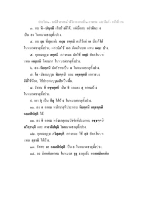 ประโยค๑ - บาลีไวยากรณ วจีวิภาค ภาคที่ ๒ อาขยาต และ กิตก - หนาที่ 176
๓. ลบ หิ - ปฺจมี เสียบางก็ได, แตเมื่อลบ อยาทีฆะ อ
เปน อา ในหมวดธาตุทั้งปวง.
๔. ลบ ยฺย ที่สุดแหง เอยฺย สตฺตมี คงไวแต เอ บางก็ได
ในหมวดธาตุทั้งปวง, และมักใช เอถ อัตตโนบท แทน เอยฺย บาง.
๕. อุตตมบุรุษ สตฺตมี เอกวจนะ มักใช เอยฺย อัตตโนบท
แทน เอยฺยามิ โดยมาก ในหมวดธาตุทั้งปวง.
๖. อา - หิยตฺตนี มักรัสสะเปน อ ในหมวดธาตุทั้งปวง.
๗. โอ - มัธยมบุรุษ หิยตฺตนี และ อชฺชตฺตนี เอกวจนะ
มีที่ใชนอย, ใชประถมบุรุษเสียเปนพื้น.
๘. รัสสะ อี อชฺชตฺตนี เปน อิ และลง สฺ อาคมบาง
ในหมวดธาตุทั้งปวง.
๙. เอา อุ เปน อึสุ ไดบาง ในหมวดธาตุทั้งปวง.
๑๐. ลง อ อาคม หนาธาตุทีประกอบ หิยตฺตนี อชฺชตฺตนี
กาลาติปตฺติ ได.
๑๑. ลง อิ อาคม หลังธาตุและปจจัยที่ประกอบ อชฺชตฺตนี
ภวิสฺสนฺติ และ กาลาติปตฺติ ในหมวดธาตุทั้งปวง.
๑๒. อุตตมบุรุษ ภวิสฺสนฺติ เอกวจนะ ใช สฺส อัตตโนบท
แทน สฺสามิ ไดบาง.
๑๓. รัสสะ อา กาลาติปตฺติ เปน อ ในหมวดธาตุทั้งปวง.
๑๔. ลง นิคคหิตอาคม ในหมวด รุธฺ ธาตุแลว อาเทศนิคคหิต
 