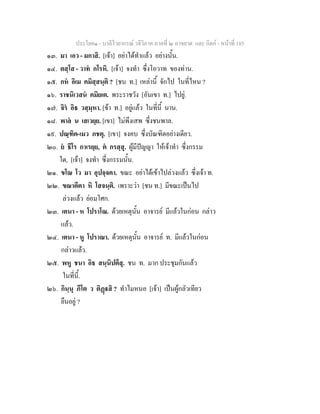 ประโยค๑ - บาลีไวยากรณ วจีวิภาค ภาคที่ ๒ อาขยาต และ กิตก - หนาที่ 185
๑๓. มา เอว - มกาสิ. [เจา] อยาไดทําแลว อยางนั้น.
๑๔. ตสฺโส - วาท กโรหิ. [เจา] จงทํา ซึ่งโอวาท ของทาน.
๑๕. กห อิเม คมิสฺสนฺติ ? [ชน ท.] เหลานี้ จักไป ในที่ไหน ?
๑๖. ราชนิเวสน คมิยเต. พระราชวัง [อันเขา ท.] ไปยู.
๑๗. จิร อิธ วสฺมฺหา. [ขา ท.] อยูแลว ในที่นี้ นาน.
๑๘. พาล น เสเวยฺย. [เขา] ไมพึงเสพ ซึ่งชนพาล.
๑๙. ปณฺฑิต-เมว ภชตุ. [เขา] จงคบ ซึ่งบัณฑิตอยางเดียว.
๒๐. ย ธีโร กาเรยฺย, ต กรสฺสุ. ผูมีปญญา ใหเจาทํา ซึ่งกรรม
ใด, [เจา] จงทํา ซึ่งกรรมนั้น.
๒๑. ขโณ โว มา อุปจฺจคา. ขณะ อยาไดเขาไปลวงแลว ซึ่งเจา ท.
๒๒. ขณาตีตา หิ โสจนฺติ. เพราะวา [ชน ท.] มีขณะเปนไป
ลวงแลว ยอมโศก.
๒๓. เตนา - ห โปราโณ. ดวยเหตุนั้น อาจารย มีแลวในกอน กลาว
แลว.
๒๔. เตนา - หู โปราณา. ดวยเหตุนั้น อาจารย ท. มีแลวในกอน
กลาวแลว.
๒๕. พหู ชนา อิธ สนฺนิปตึสุ. ชน ท. มาก ประชุมกันแลว
ในที่นี้.
๒๖. กินฺนุ ภีโต ว ติฏสิ ? ทําไมหนอ [เจา] เปนผูกลัวเทียว
ยืนอยู ?
 