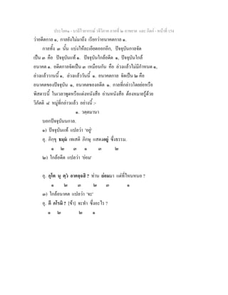 ประโยค๑ - บาลีไวยากรณ วจีวิภาค ภาคที่ ๒ อาขยาต และ กิตก - หนาที่ 154
วาอดีตกาล ๑, กาลยังไมมาถึง เรียกวาอนาคตกาล ๑.
กาลทั้ง ๓ นั้น แบงใหละเอียดออกอีก, ปจจุบันกาลจัด
เปน ๓ คือ ปจจุบันแท ๑. ปจจุบันใกลอดีต ๑, ปจจุบันใกล
อนาคต ๑. อดีตกาลจัดเปน ๓ เหมือนกัน คือ ลวงแลวไมมีกําหนด ๑,
ลวงแลววานนี้ ๑, ลวงแลววันนี้ ๑. อนาคตกาล จัดเปน ๒ คือ
อนาคตของปจจุบัน ๑, อนาคตของอดีต ๑. กาลที่กลาวโดยยอหรือ
พิสดารนี้ ในเวลาพูดหรือแตงหนังสือ อานหนังสือ ตองหมายรูดวย
วิภัตติ ๘ หมูที่กลาวแลว อยางนี้ :-
๑. วตฺตมานา
บอกปจจุบันนกาล.
๑) ปจจุบันแท แปลวา 'อยู'
อุ. ภิกฺขุ ธมฺม เทเสติ ภิกษุ แสดงอยู ซึ่งธรรม.
๑ ๒ ๓ ๑ ๓ ๒
๒) ใกลอดีต แปลวา 'ยอม'
อุ. กุโต นุ ตฺว อาคจฺฉสิ ? ทาน ยอมมา แตที่ไหนหนอ ?
๑ ๒ ๓ ๒ ๓ ๑
๓) ใกลอนาคต แปลวา 'จะ'
อุ. กึ กโรมิ ? [ขา] จะทํา ซึ่งอะไร ?
๑ ๒ ๒ ๑
 