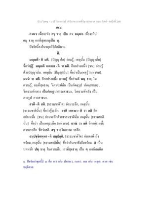 ประโยค๑ - บาลีไวยากรณ วจีวิภาค ภาคที่ ๒ อาขยาต และ กิตก - หนาที่ 200
ตเว.๑
กาตเว เพื่อจะทํา กรฺ ธาตุ เปน กา. คนฺตเว เพื่อจะไป
คมฺ ธาตุ เอาที่สุดธาตุเปน นฺ.
ปจจัยนี้ลงในจตุตถีวิภัตตินาม.
ติ.
มฺตี - ติ มติ. [ปญญาใด] ยอมรู, เหตุนั้น [ปญญานั้น]
ชื่อวาผูรู. มฺติ เอตายา - ติ วา มติ. อีกอยางหนึ่ง [ชน] ยอมรู
ดวยปญญานั่น. เหตุนั้น [ปญญานั่น] ชื่อวาเปนเหตุรู [แหงชน].
มนน วา มติ. อีกอยางหนึ่ง ความรู ชื่อวามติ มนฺ ธาตุ ใน
ความรู, ลบที่สุดธาตุ. วิเคราะหตน เปนกัตตุรูป กัตตุสาธนะ,
วิเคราะหกลาง เปนกัตตุรูป กรณสาธนะ, วิเคราะหหลัง เปน
ภาวรูป ภาวสาธนะ.
สรตี - ติ สติ. [ธรรมชาติใด] ยอมระลึก, เหตุนั้น
[ธรรมชาตินั้น] ชื่อวาผูระลึก. สรติ เอตายา - ติ วา สติ อีก
อยางหนึ่ง [ชน] ยอมระลึกดวยธรรมชาตินั่น เหตุนั้น [ธรรมชาติ
นั่น] ชื่อวา เปนเหตุระลึก [แหงชน]. สรณ วา สติ อีกอยางหนึ่ง
ความระลึก ชื่อวาสติ. สรฺ ธาตุในความ ระลึก.
สมฺปชฺชิตพฺพา - ติ สมฺปตฺติ. [ธรรมชาติใด] อันเขาพึงถึง
พรอม, เหตุนั้น [ธรรมชาตินั้น] ชื่อวาอันเขาพึงถึงพรอม. ส เปน
บทหนา ปทฺ ธาตุ ในความถึง, เอาที่สุดธาตุ เปน ตฺ เอานิคคหิต
๑. ปจจัยเกาชุดนี้มี ๓ คือ ตเว เชน ปหาตเว, เนตเว. ตเย เชน เหตุเย. ตาเย เชน
ทกฺขิตาเย.
 