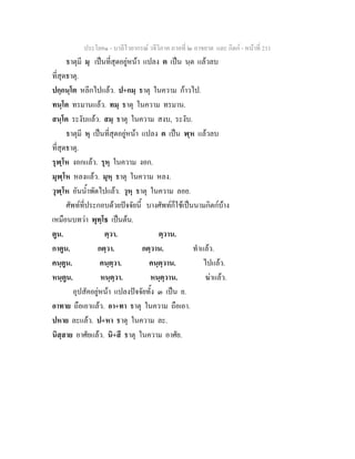 ประโยค๑ - บาลีไวยากรณ วจีวิภาค ภาคที่ ๒ อาขยาต และ กิตก - หนาที่ 211
ธาตุมี มฺ เปนที่สุดอยูหนา แปลง ต เปน นฺต แลวลบ
ที่สุดธาตุ.
ปกฺกนฺโต หลีกไปแลว. ป+กมฺ ธาตุ ในความ กาวไป.
ทนฺโต ทรมานแลว. ทมฺ ธาตุ ในความ ทรมาน.
สนฺโต ระงับแลว. สมฺ ธาตุ ในความ สงบ, ระงับ.
ธาตุมี หฺ เปนที่สุดอยูหนา แปลง ต เปน ฬฺห แลวลบ
ที่สุดธาตุ.
รุฬฺโห งอกแลว. รุหฺ ในความ งอก.
มุฬฺโห หลงแลว. มุหฺ ธาตุ ในความ หลง.
วุฬฺโห อันน้ําพัดไปแลว. วุหฺ ธาตุ ในความ ลอย.
ศัพทที่ประกอบดวยปจจัยนี้ บางศัพทก็ใชเปนนามกิตกบาง
เหมือนบทวา พุทฺโธ เปนตน.
ตูน. ตฺวา. ตฺวาน.
กาตูน. กตฺวา. กตฺวาน. ทําแลว.
คนฺตูน. คนฺตฺวา. คนฺตฺวาน. ไปแลว.
หนฺตูน. หนฺตฺวา. หนฺตฺวาน. ฆาแลว.
อุปสัคอยูหนา แปลงปจจัยทั้ง ๓ เปน ย.
อาทาย ถือเอาแลว. อา+ทา ธาตุ ในความ ถือเอา.
ปหาย ละแลว. ป+หา ธาตุ ในความ ละ.
นิสฺสาย อาศัยแลว. นิ+สี ธาตุ ในความ อาศัย.
 