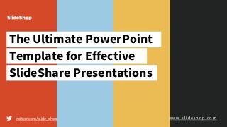 The Ultimate PowerPoint
Template for Effective
SlideShare Presentations
twitter.com/slide_shop w w w . s l i d e s h o p . c o m
 