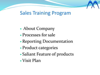 Sales Training Program
 About Company
 Processes for sale
 Reporting Documentation
 Product categories
 Saliant Feature of products
 Visit Plan
 