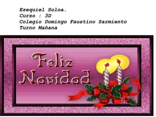 Ezequiel Soloa. Curso : 3D Colegio Domingo Faustino Sarmiento Turno Mañana 