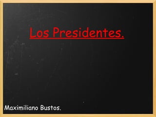 Los Presidentes. Maximiliano Bustos. 