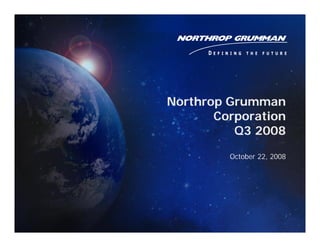 Northrop Grumman
       Corporation
          Q3 2008

         October 22, 2008
 