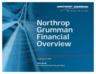 Northrop
    Grumman
    Financial
    Overview
    November 9, 2006

    Wes Bush
    President and Chief Financial Officer

1                                           Copyright 2006 Northrop Grumman Corporation
 