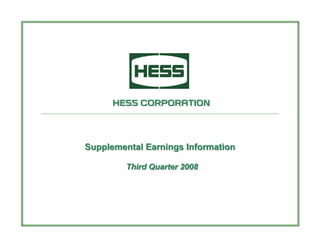 HESS CORPORATION




Supplemental Earnings Information

         Third Quarter 2008
 