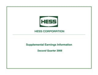 HESS CORPORATION




Supplemental Earnings Information

        Second Quarter 2008
 