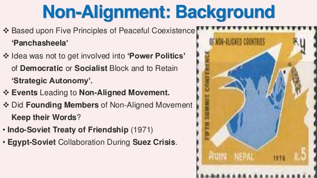 non alignment of india Non-aligned movement countries with a strategic and political position of neutrality towards major powers the movement tried to act as a stabilizing force between the two superpower blocs between the ussr and eastern europe on the one hand and the usa and western europe on the other. non alignment of india Non-aligned movement countries with a strategic and political position of neutrality towards major powers the movement tried to act as a stabilizing force between the two superpower blocs between the ussr and eastern europe on the one hand and the usa and western europe on the other.