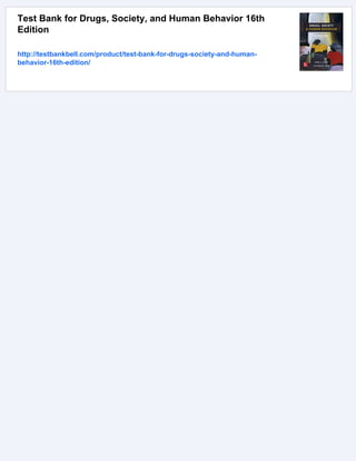 Test Bank for Drugs, Society, and Human Behavior 16th
Edition
http://testbankbell.com/product/test-bank-for-drugs-society-and-human-
behavior-16th-edition/
 