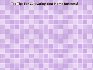 Top Tips For Cultivating Your Home Business! 
 
