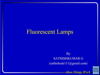 Fluorescent Lamps
By
SATHISHKUMAR G
(sathishsak111@gmail.com)
 
