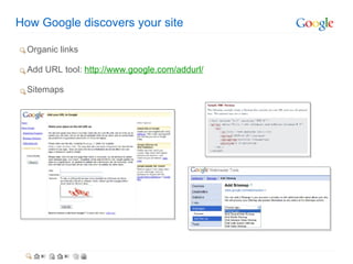 How Google discovers your site Organic links ? Add URL tool:  http://www.google.com/addurl/ ? Sitemaps 