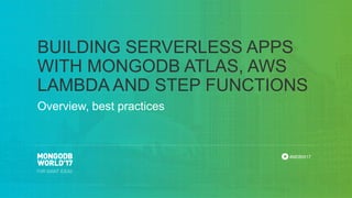#MDBW17
Overview, best practices
BUILDING SERVERLESS APPS
WITH MONGODB ATLAS, AWS
LAMBDA AND STEP FUNCTIONS
 