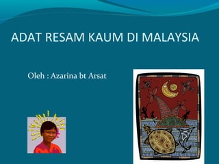 ADAT RESAM KAUM DI MALAYSIA

  Oleh : Azarina bt Arsat
 