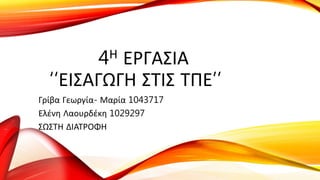 4Η ΕΡΓΑΣΙΑ
‘‘ΕΙΣΑΓΩΓΗ ΣΤΙΣ ΤΠΕ’’
Γρίβα Γεωργία- Μαρία 1043717
Ελένη Λαουρδέκη 1029297
ΣΩΣΤΗ ΔΙΑΤΡΟΦΗ
 