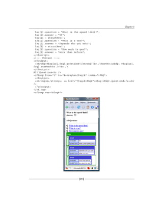 Chapter 1
[ 31 ]
faq[1].question = What is the speed limit?;
faq[1].answer = 55;
faq[2] = structNew();
faq[2].question = What is a car?;
faq[2].answer = Depends who you ask!;
faq[3] = structNew();
faq[3].question = How much is gas?;
faq[3].answer = more than before;
/cfscript
!--- Content ---
cfoutput
strong#faq[url.faq].question#/strongbr /Answer:nbsp; #faq[url.
faq].answer#br /br /
/cfoutput
All Questionshr /
cfloop from=1 to=#arrayLen(faq)# index=iFAQ
cfoutput
strongQ/strong: a href=?faq=#iFAQ##faq[iFAQ].question#/abr
/
/cfoutput
/cfloop
cfdump var=#faq#
 