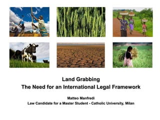 Land Grabbing
The Need for an International Legal Framework
Matteo Manfredi
Law Candidate for a Master Student - Catholic University, Milan
 