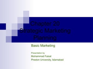 Chapter  20 Strategic Marketing Planning Basic Marketing Presentation by Muhammad Faisal Preston University, Islamabad 