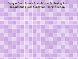 Enjoy A Deep Brown Complexion By Buying Sun 
Laboratories Dark Sunsation Tanning Lotion 
 