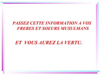 PASSEZ CETTE INFORMATION A VOS FRERES ET SOEURS MUSULMANS  ET  VOUS AUREZ LA VERTU.  