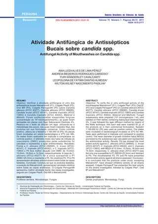 PESQUISA
Research Volume 15 Número 1 Páginas 69-74 2011
ISSN 1415-2177
Revista Brasileira de Ciências da Saúde
Atividade Antifúngica de Antissépticos
Bucais sobre candida spp.
AntifungalActivity of Mouthwashes on Candida spp.
ANA LUÍZAALVES DE LIMA PÉREZ1
ANDREIA MEDEIROS RODRIGUES CARDOSO1
YURI WANDERLEY CAVALCANTI1
LEOPOLDINADE FÁTIMADANTASALMEIDA2
WILTON WILNEY NASCIMENTO PADILHA3
Alun(o)a de Graduação em Odontologia – Centro de Ciências da Saúde - Universidade Federal da Paraíba.
Aluna do Programa de Pós-Graduação em Odontologia – Mestrado em Odontologia Preventiva e Infantil - Centro de Ciências da Saúde, Universidade
Federal da Paraíba
Professor Doutor Titular de Clínica Integrada – Departamento de Clínica e Odontologia Social, Centro de Ciências da Saúde, Universidade Federal
da Paraíba.
1
2
3
RESUMO
Objetivo: Verificar a atividade antifúngica in vitro dos
antissépticos bucais Malvatricim® (P1), Colgate Plax® (P2),
Oral B® (P3), Colgate Periogard® (P4) sobre Candida
albicans (ATCC 40277), Candida albicans (ATCC 289065),
Candida krusei (ATCC 40147), Candida tropicalis (ATCC
13803) e Candida tropicalis (ATCC 40042). Material e
Método: Foram confeccionadas suspensões fúngicas
(concentração de 106
microrganismos/mL), as quais foram
semeadas em placas com Ágar Sabouraund Dextrose 4%.
Realizou-se o teste de difusão em ágar, utilizando-se a
metodologia dos poços, nos quais foram inseridos 50µL dos
produtos em sua formulação comercial. Como controle
positivo, utilizou-se a Nistatina 1:100.000 UI (P5). As placas
foram incubadas em estufa bacteriológica a 37ºC por 48h.
Os testes foram realizados em triplicata e comparados ao
controle positivo. O diâmetro médio dos halos de inibição do
crescimento (DMIC) produzidos pelas substâncias foi
calculado e representou a ação antimicrobiana. Resultado:
Frente a C. albicans (ATCC-289065), C. krusei (ATCC-
40147), C. tropicalis (ATCC-40042), e C. tropicalis (ATCC-
13803) o P4 teve melhor atuação com DMIC de 15,0mm;
15,0mm, 18,0mm e 14,3mm, respectivamente. A cepa de C.
albicans (ATCC-40277) foi a única susceptível a P1
(DMIC=25,3mm) e resistente a P5. Os colutórios P2, P3 e P4
apresentaram atividade antimicrobiana sobre todas as cepas
testadas. Conclusão: Concluiu-se que os produtos testados,
a exceção do Malvatricim®, apresentaram atividade inibitória
sobre todas as cepas analisadas. O Colgate Periogard®
apresentou melhor atividade diante das cepas investigadas,
seguido por Colgate Plax®, Oral B® e Malvatricim®.
DESCRITORES
Profilaxia dentária. Microbiologia. Fungos.
ABSTRACT
Objective: To verify the in vitro antifungal activity of the
mouthwashes Malvatricim®
(P1), Colgate Plax®
(P2), Oral B®
(P3) and Colgate Periogard®
(P4) on Candida albicans (ATCC
40277), Candida albicans (ATCC 289065), Candida krusei
(ATCC 40147), Candida tropicalis (ATCC 13803) and Candida
tropicalis (ATCC 40042). Material and Methods: Fungal
suspensions were prepared (106
microrganisms / mL) and
seeded on Petri dishes containing Sabouraud Dextrose Agar
4%. It was followed the agar diffusion method by means of
the Wells technique. Into each well were inserted 50 µL of
the products as in their commercial formulation. Nystatin
1:100.000 IU (P5) was used as positive control. The plates
were incubated in bacteriological incubator at 37ºC for 48h.
Tests were performed in triplicate and compared to positive
control. The mean diameter of growth inhibition halos (MDGI)
promoted by the substances was calculated and represented
the antimicrobial activity. Results: P4 has showed the most
potent activity against C. albicans (ATCC-289065), C. krusei
(ATCC-40147), C. tropicalis (ATCC-40042), and C. tropicalis
(ATCC-13803), with MDGI of 15.0mm; 15.0mm; 18.0mm and
14.3mm, respectively. C. albicans strain (ATCC-40277) was
the only one susceptible to P1 (MDGI=25.3mm) and resistant
to P5. The mouthwashes P2, P3 and P4 have presented
antimicrobial activity against all strains assessed. Conclusion:
It is concluded that the products under study, excepting
Malvatricim®
, have showed inhibitory activity on all strains
assayed. Colgate Periogard®
has presented the best activity
on the strains investigated, followed by Colgate Plax®
, Oral
B®
and Malvatricim®
.
DESCRIPTORS
Dental prophylaxis. Microbiology. Fungi.
http://periodicos.ufpb.br/ojs2/index.php/rbcs
DOI:10.4034/RBCS.2011.15.01.10
 