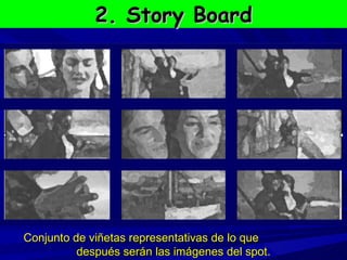 2. Story Board Conjunto de viñetas representativas de lo que  después serán las imágenes del spot. 