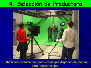 4. Selección de Productora Establecen contacto con productoras que disponen de medios para realizar el spot. 