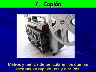 7. Copión Metros y metros de película en los que las escenas se repiten una y otra vez. 